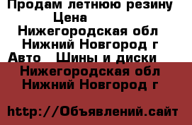 Продам летнюю резину › Цена ­ 1 500 - Нижегородская обл., Нижний Новгород г. Авто » Шины и диски   . Нижегородская обл.,Нижний Новгород г.